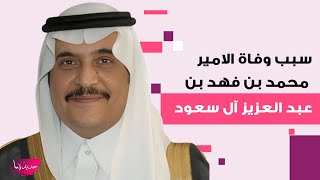 سبب وفاة الامير محمد بن فهد بن عبد العزيز آل سعود إلى العلن والكشف عن موعد الدفن