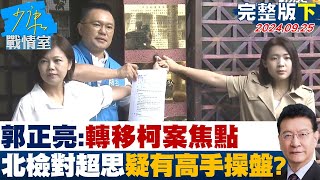 【完整版下集】郭正亮：轉移柯文哲案焦點 北檢對超思出手疑有高手操盤？ 少康戰情室 20240925