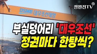 [정완진TV] 부실덩어리 '대우조선'...정권마다 한탕씩?  [멋진아재TV]