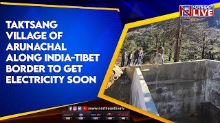 Taktsang Village of Arunachal along India-Tibet Border to get Electricity Soon