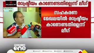 സഹകരണ മേഖലയിൽ രാഷ്ട്രീയം കാണേണ്ടതില്ലെന്ന് ലീഗ്:കേരള ബാങ്ക് ബോർഡിലേക്കുള്ള നിയമനത്തിൽ തീരുമാനമായില്ല