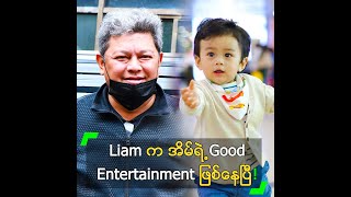 Liam က အိမ်ရဲ့ Good Entertainment ဖြစ်နေပြီ” လွင်မိုး