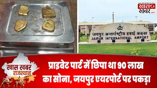 Private Part में छिपा था 90 लाख का सोना, Jaipur Airport पर पकड़ा | Khaskhabardotcom | 26-10-2024