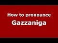 How to pronounce Gazzaniga (Italian/Italy) - PronounceNames.com