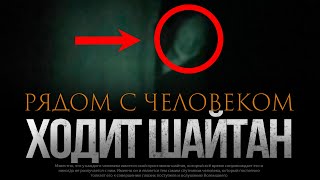 ШАЙТАН ХОДИТ РЯДОМ С ЧЕЛОВЕКОМ?