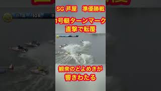 【芦屋競艇】SG 準優勝戦　1号艇ターンマーク直撃で転覆　観衆のどよめきが響く #ボートレース #競艇 #ギャンブル #公営ギャンブル #SG