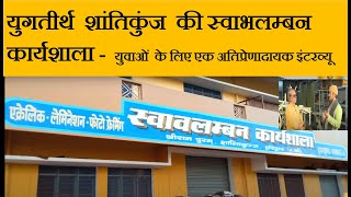 युगतीर्थ  शांतिकुंज की  स्वाभलम्बन कार्यशाला- युवकों के लिए एक अतिप्रेणादायक इंटरव्यू