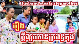 រឿង ប្ដីលួចមានប្រពន្ធចុង រឿងអប់រំ Khmer Movie Full Husband steals stepmother