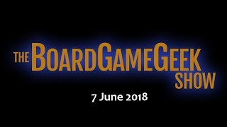 The BoardGameGeek Show – 7 June 2018