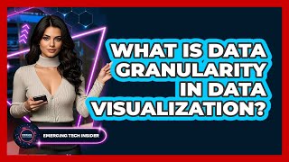 What Is Data Granularity In Data Visualization? - Emerging Tech Insider