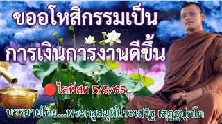 🔴ไลฟ์สด 5/9/65 เรื่อง ขออโหสิกรรม​เป็น​ การเงิน​การงานดีขึ้น : โดย...พระครูสมุห์ประเสริฐ เสฏฐปุตโต