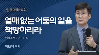 [박보영 목사] 열매 없는 어둠의 일을 책망하리라 | 금요철야집회 | 2023.06.02