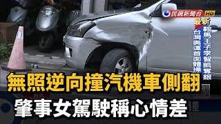 無照逆向撞汽機車側翻 肇事女駕駛稱心情差－民視新聞