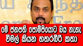 මේ ජනපති පොම්පියොට බය නැහැ - විමල් කියන හතරබීරි කතා