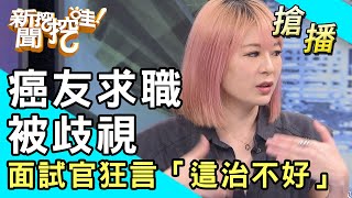 【搶播】癌友求職被歧視！面試官狂言「這治不好」？