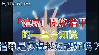 「健康」關於指甲的一些冷知識，指甲是剪得越短越好嗎？