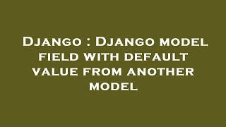 Django : Django model field with default value from another model
