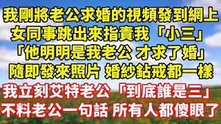 【完結】我剛將老公求婚的視頻發到網上，女同事跳出來指責我「小三」「他明明是我老公 才求了婚」隨即發來照片 婚紗鉆戒都一樣，我立刻艾特老公「到底誰是三」不料老公一句話 所有人都傻眼了｜伊人故事屋