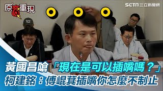 黃國昌4度嗆「現在是可以插嘴嗎？」柯建銘：傅崐萁插嘴你怎麼不制止【94要客訴】