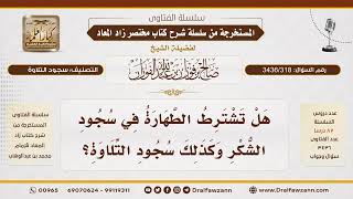 [ 3436/318] هل تشترط الطهارة في سجود الشكر وسجود التلاوة؟ - الشيخ صالح الفوزان