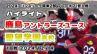 鹿島アントラーズユースB vs 聖望学園高校【ハイライト】2024/12/14　高円宮杯 JFA U-18プリンスリーグ関東2部 プレーオフ（参入戦）１回戦