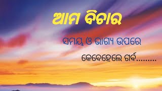 #ସମୟ ଓ ଭାଗ୍ୟ ଉପରେ ଗର୍ବ // ଆମ ବିଚାର // ama bichar//😀😀😀.