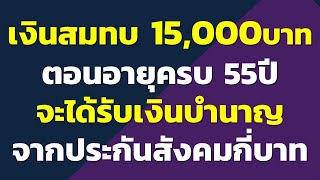 เงินสมทบ 15,000บาท ตอนอายุครบ 55ปี จะได้รับเงินบำนาญ จากประกันสังคมเดือนละกี่บาท..?