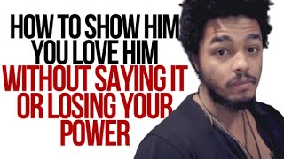 How To Show Him You Love Him Without Saying It Or Losing Your Power