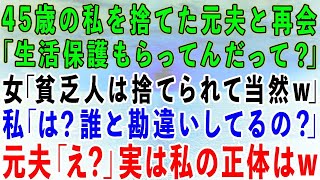 【スカッとする話】45歳の私を捨て愛人と再婚した元夫と再会。元夫「生活保護もらってんだって？」女「貧乏人は捨てられて当然w」私「誰と勘違いしてるの？」実は私は…【修羅場】