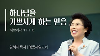 [영동제일교회 김혜자 목사] 하나님을 기쁘시게 하는 믿음