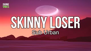 Sub Urban - Skinny Loser (Lyrics) | I'm such a loser. I've had enough