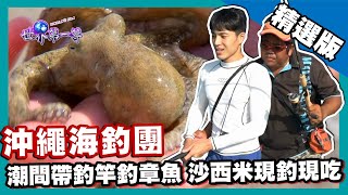 【沖繩】平安座島海釣團 潮間帶釣竿釣章魚（現吃沙西米章魚腳）｜《世界第一等》835集精華版