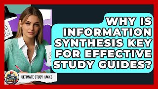 Why Is Information Synthesis Key For Effective Study Guides? - Ultimate Study Hacks