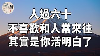 佛禪：人過六十，突然不喜歡和人來往了，看似孤獨寂寞，其實是你活明白了