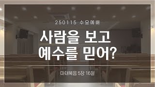 [수요예배 설교] 사람을 보고 예수를 믿어? | 마5:16 | 250115