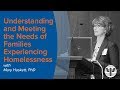 Understanding and Meeting the Needs of Families Experiencing Homelessness - Mary Haskett, PhD