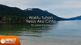 Ps. Lukas Kusuma - Waktu Tuhan, Yesus aku cinta - Lagu Rohani