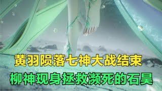 完美世界：黄羽陨落七神之战落下帷幕，柳神现身拯救濒死的石昊