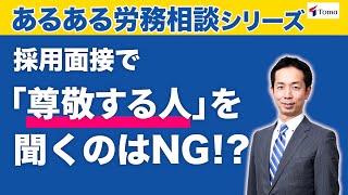 【採用担当者必見】「尊敬する人」を面接時に聞いてはいけない！？よくある労務相談を解説（労務問題Q\u0026A /採用編①）【社労士法人監修】