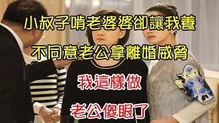 小叔子啃老婆婆卻讓我養，不同意老公拿離婚威脅，我這樣做，老公傻眼了｜翠花的秘密