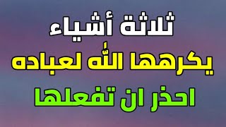 ثلاثة أشياء يكرهها الله عز وجل لعباده وللأسف يفعلها الكثير من الناس احذر ان تفعلها