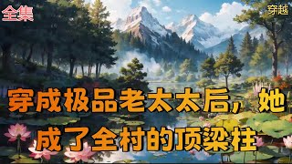 【穿成极品老太太后，她成了全村的顶梁柱】全集：医学泰斗眼睛一睁一闭就穿书了，还穿成了一个生了六个儿子三个闺女的寡妇老太太！