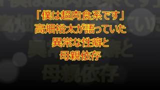 「僕は超肉食系です」　高畑裕太が語っていた異常な性癖と母親依存