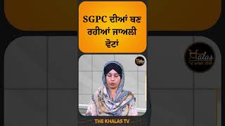 SGPC ਦੀਆਂ ਬਣ ਰਹੀਆਂ ਜਾਅਲੀ ਵੋਟਾਂ