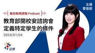 【新聞速報 Podcast】教育部開校安諮詢會 明確定義「特定學生」的條件｜20240104公視新聞網