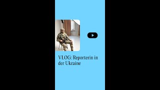 VLOG: Reporterin in der Ukraine