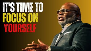 IT'S TIME TO FOCUS ON YOURSELF |T.D.JAKES| MOTIVATIONAL SPEECH