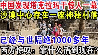 中国发现塔克拉玛干惊人一幕，沙漠中心存在一座神秘村落，已经与世隔绝1000多年，西方惊叹：靠什么活到现在？