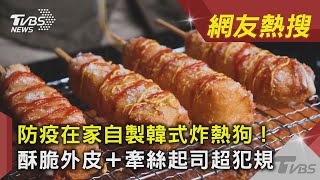 防疫在家自製韓式炸熱狗！　酥脆外皮＋牽絲起司超犯規｜TVBS新聞｜網友熱搜