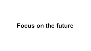 0006 Focus on the future